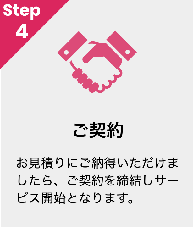 ご契約　お見積りにご納得いただけましたら、ご契約を締結しサービス開始となります。